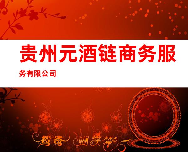贵州元酒链商务服务有限公司